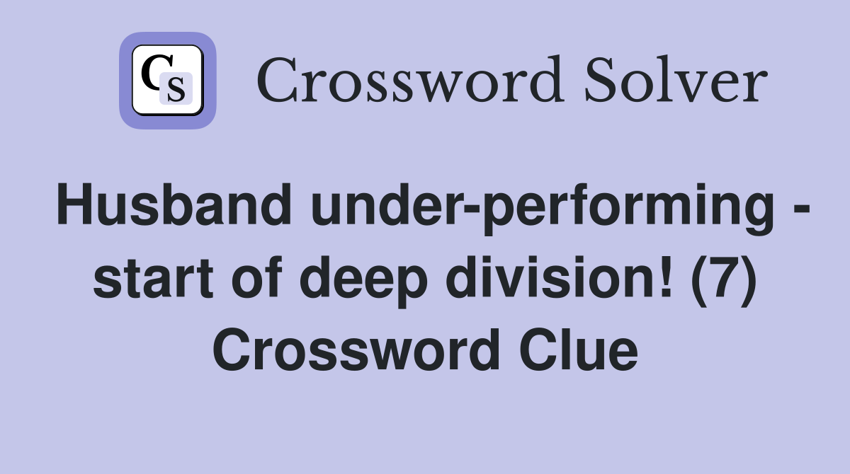Husband under-performing - start of deep division! (7) Crossword Clue