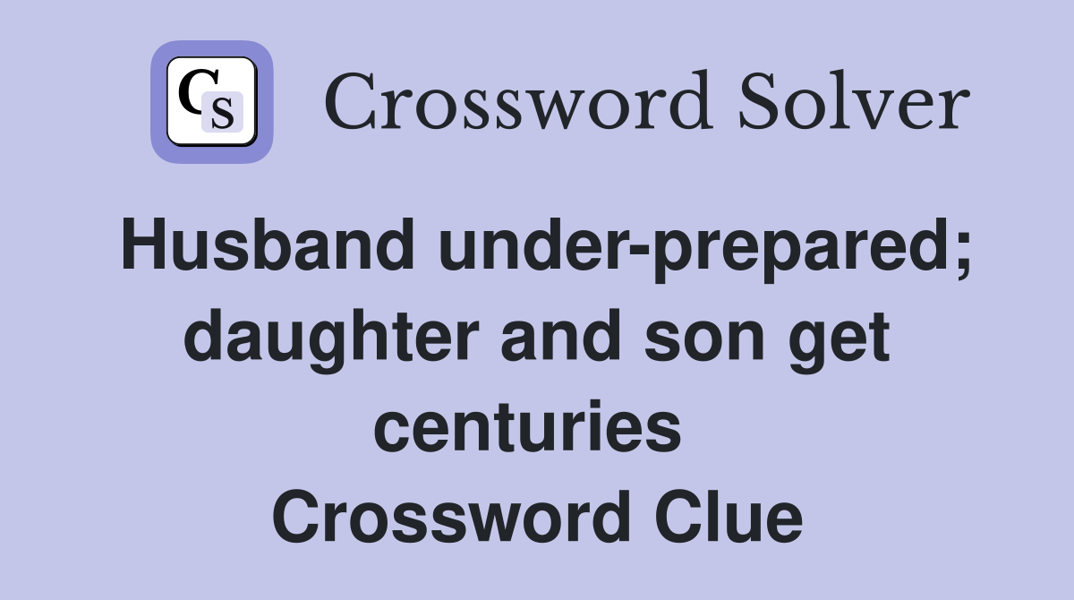 Husband under-prepared; daughter and son get centuries  Crossword Clue