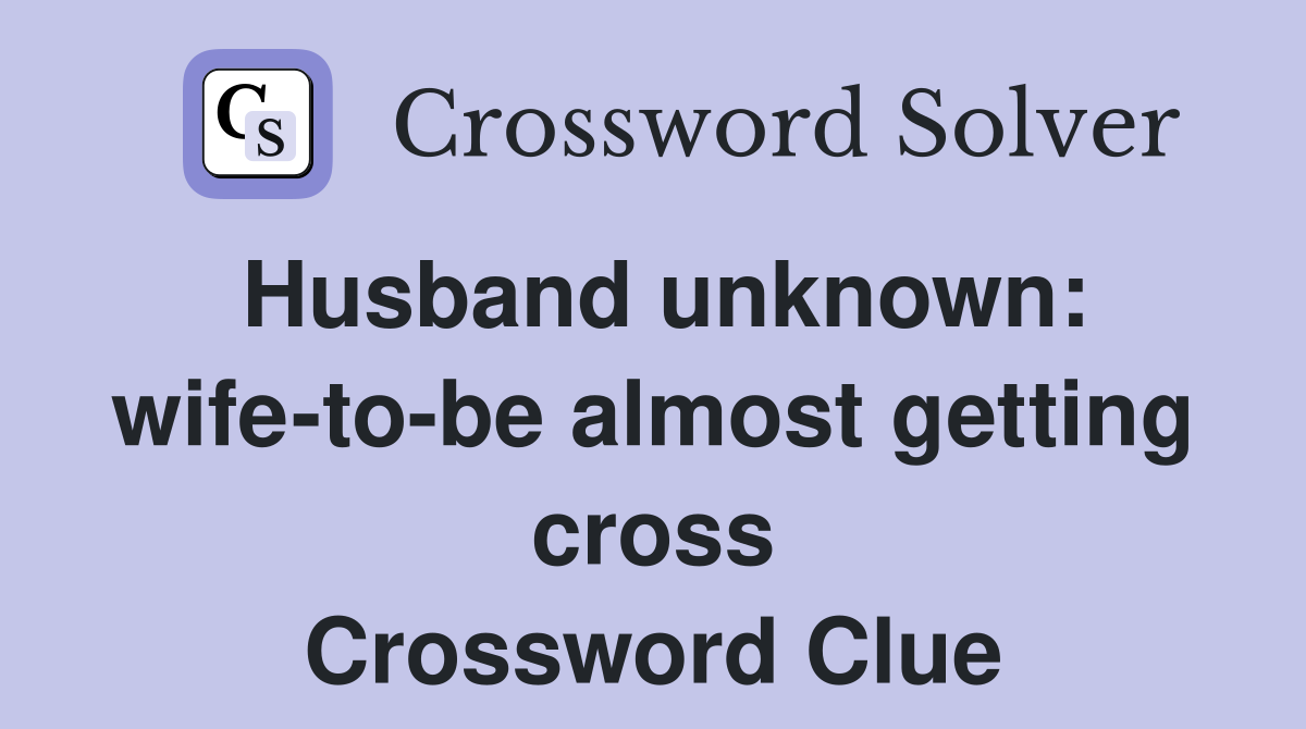 Husband unknown: wife-to-be almost getting cross Crossword Clue