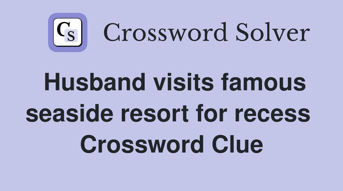 Husband visits famous seaside resort for recess  Crossword Clue