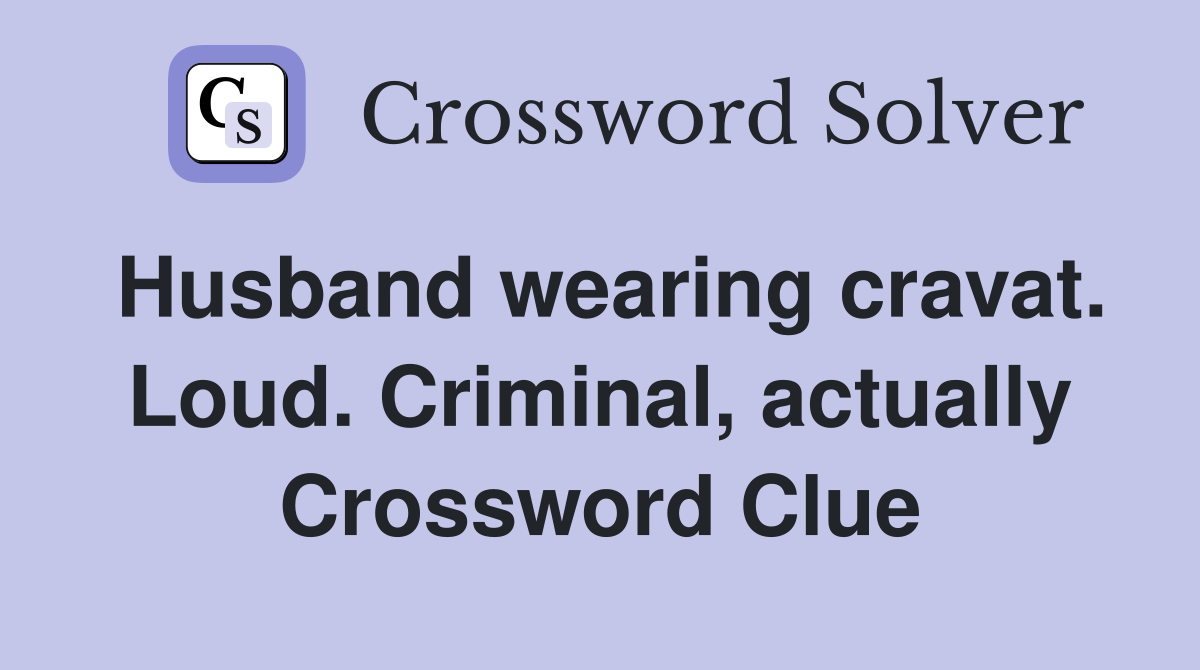 Husband wearing cravat. Loud. Criminal, actually Crossword Clue