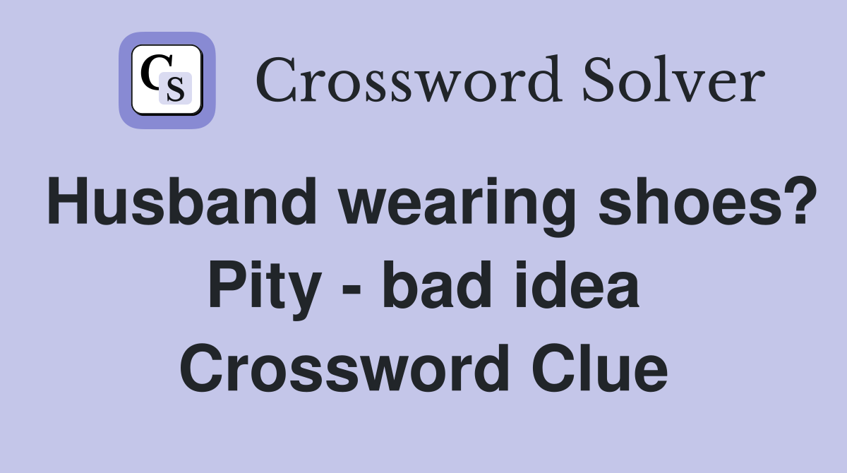 Husband wearing shoes? Pity - bad idea Crossword Clue