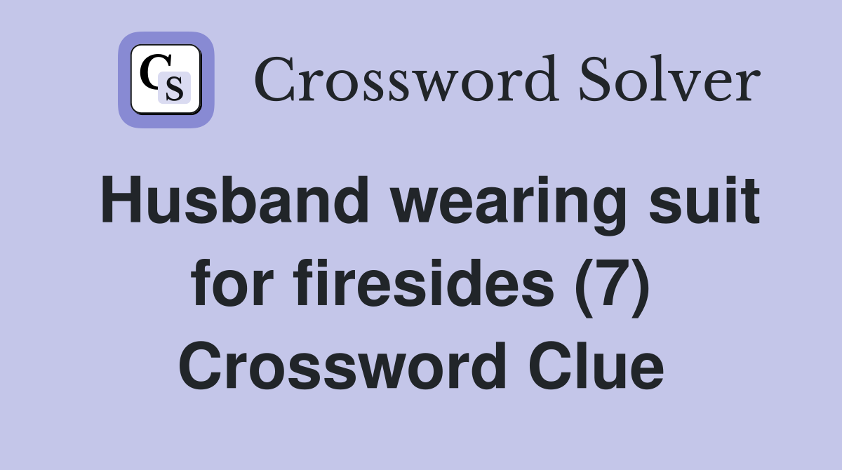 Husband wearing suit for firesides (7) Crossword Clue