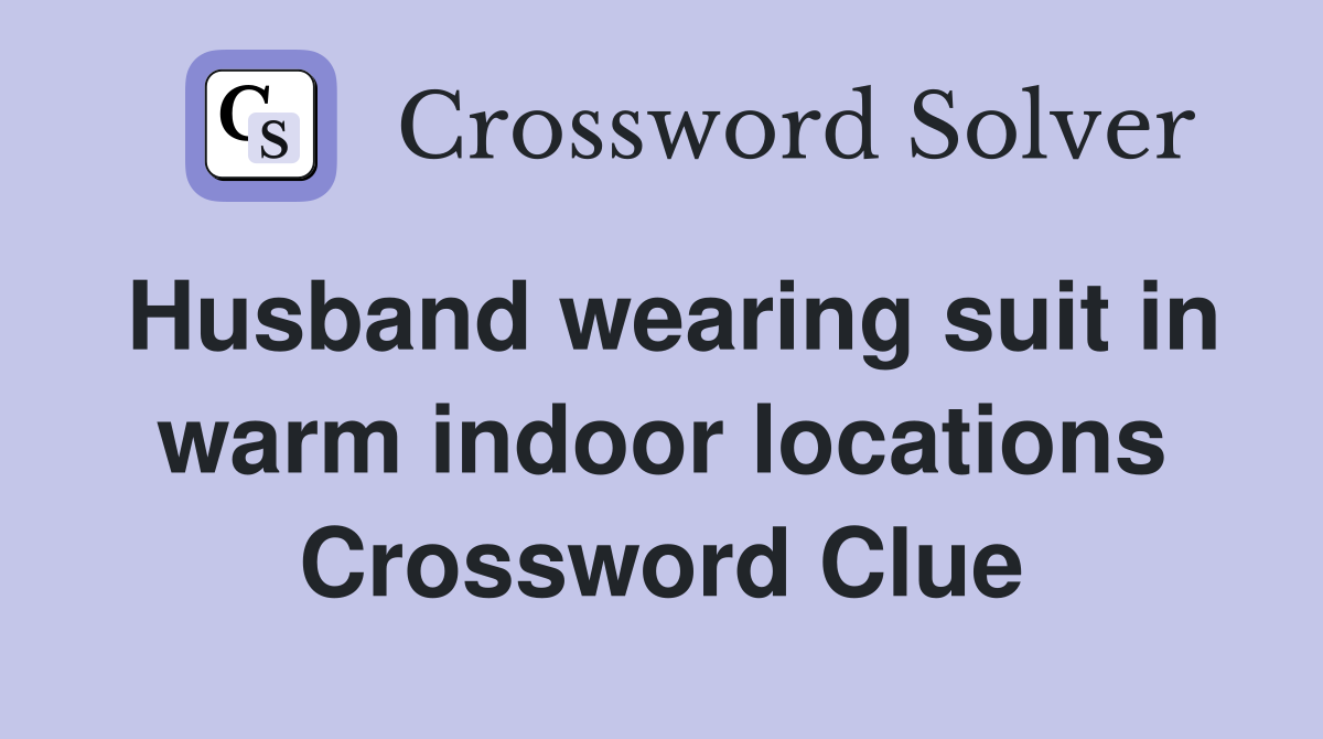 Husband wearing suit in warm indoor locations Crossword Clue