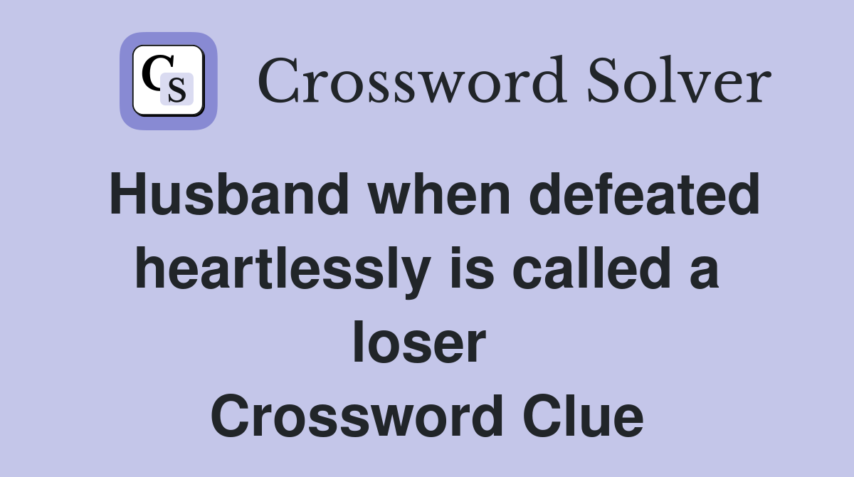 Husband when defeated heartlessly is called a loser  Crossword Clue