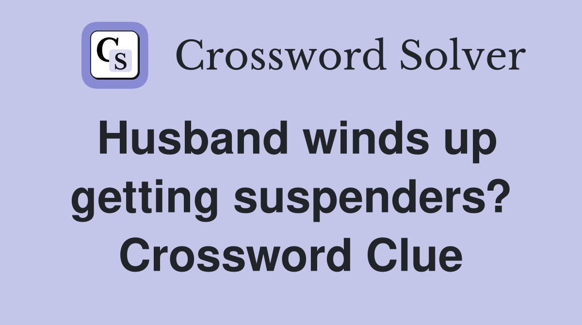 Husband winds up getting suspenders? Crossword Clue