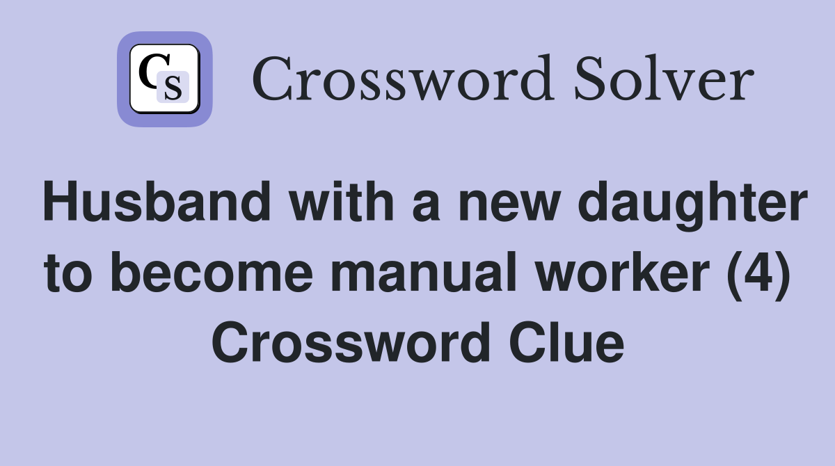 Husband with a new daughter to become manual worker (4) Crossword Clue