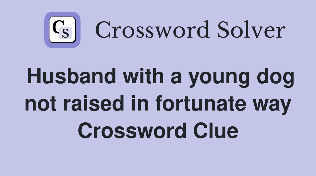 Husband with a young dog not raised in fortunate way Crossword Clue