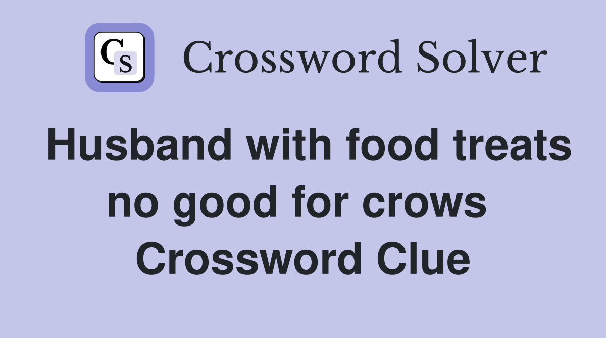 Husband with food treats no good for crows  Crossword Clue