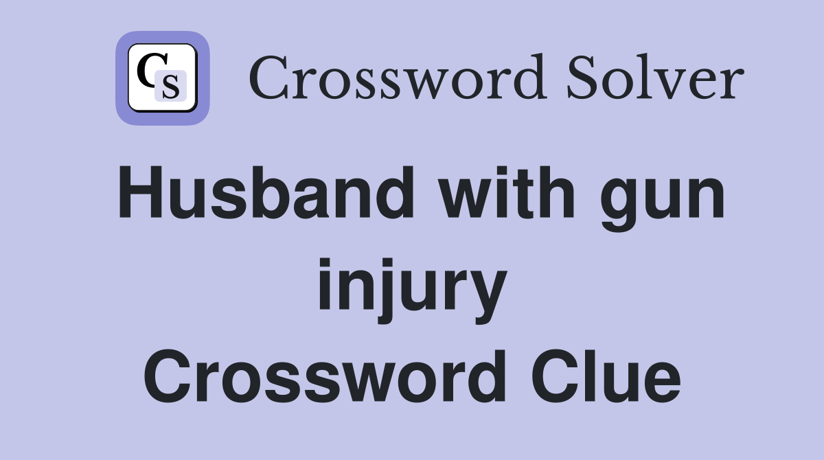 Husband with gun injury Crossword Clue