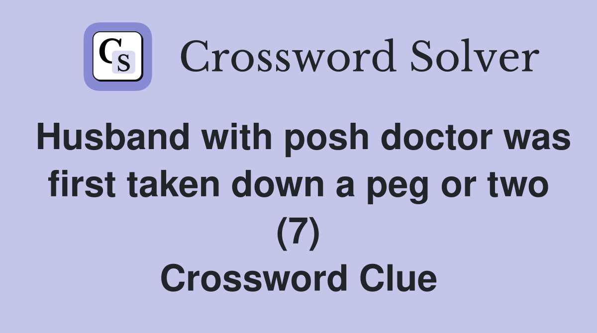 Husband with posh doctor was first taken down a peg or two (7) Crossword Clue