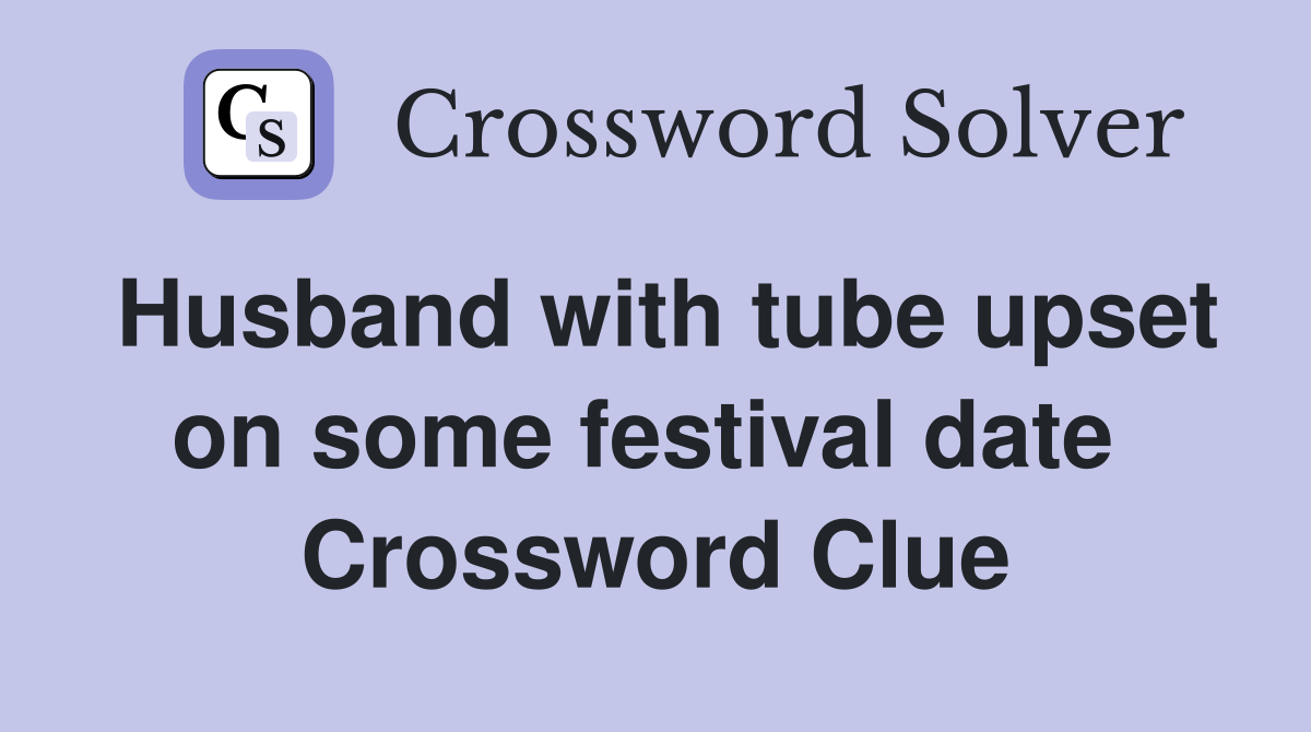 Husband with tube upset on some festival date  Crossword Clue