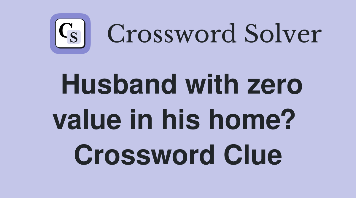 Husband with zero value in his home?  Crossword Clue