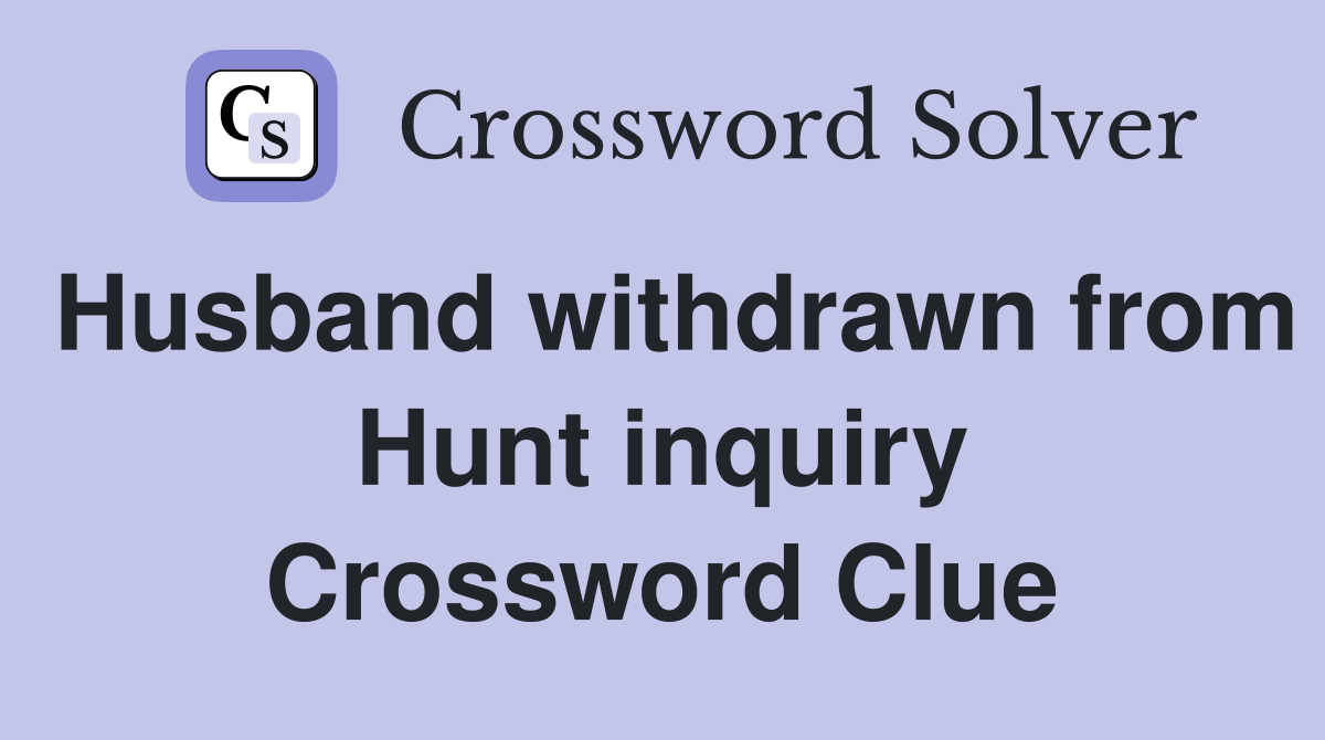 Husband withdrawn from Hunt inquiry Crossword Clue