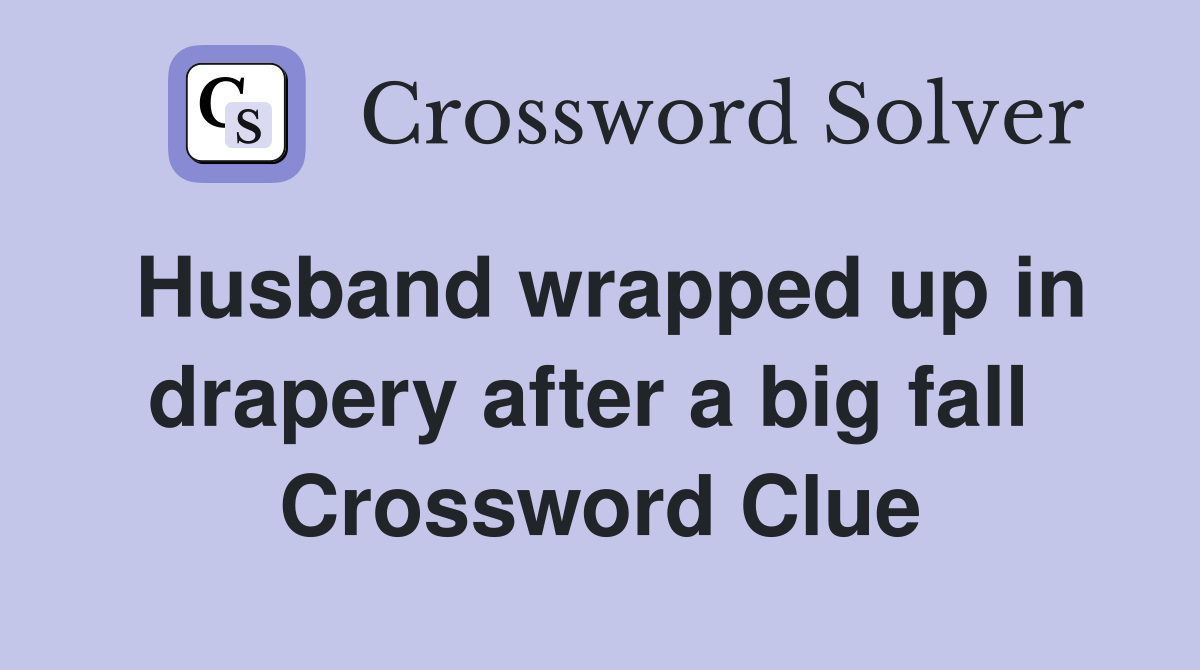 Husband wrapped up in drapery after a big fall  Crossword Clue