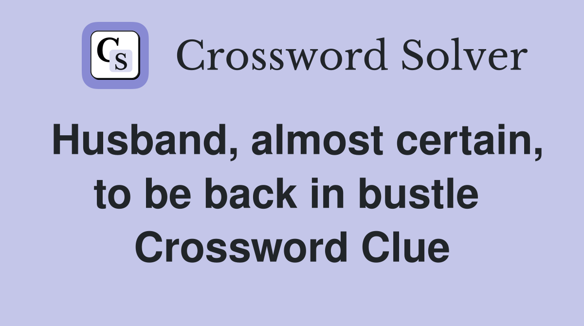 Husband, almost certain, to be back in bustle  Crossword Clue