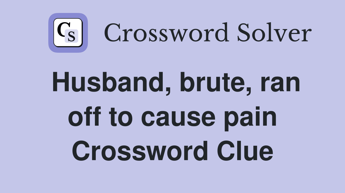Husband, brute, ran off to cause pain Crossword Clue