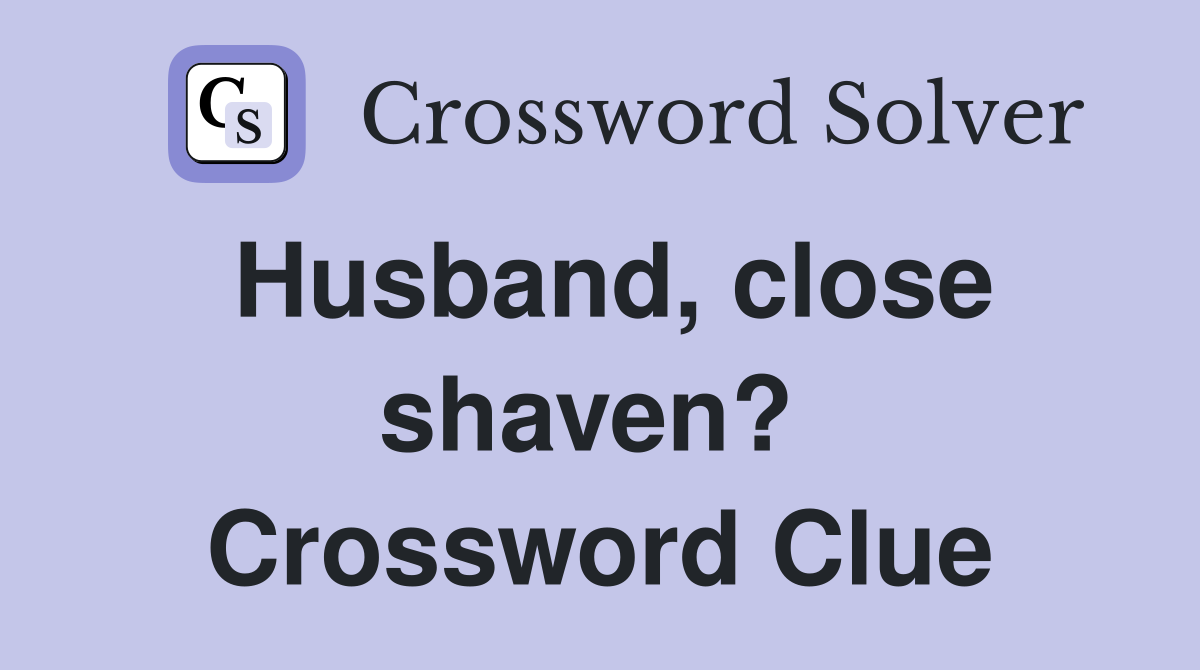 Husband, close shaven?  Crossword Clue
