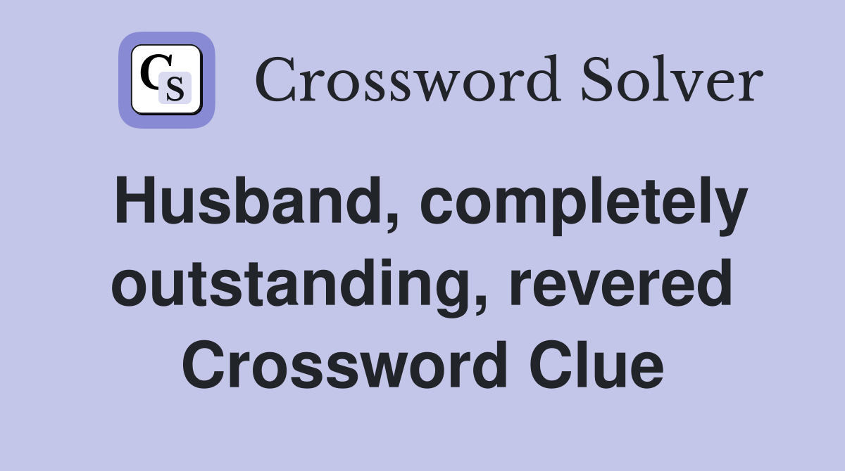 Husband, completely outstanding, revered Crossword Clue