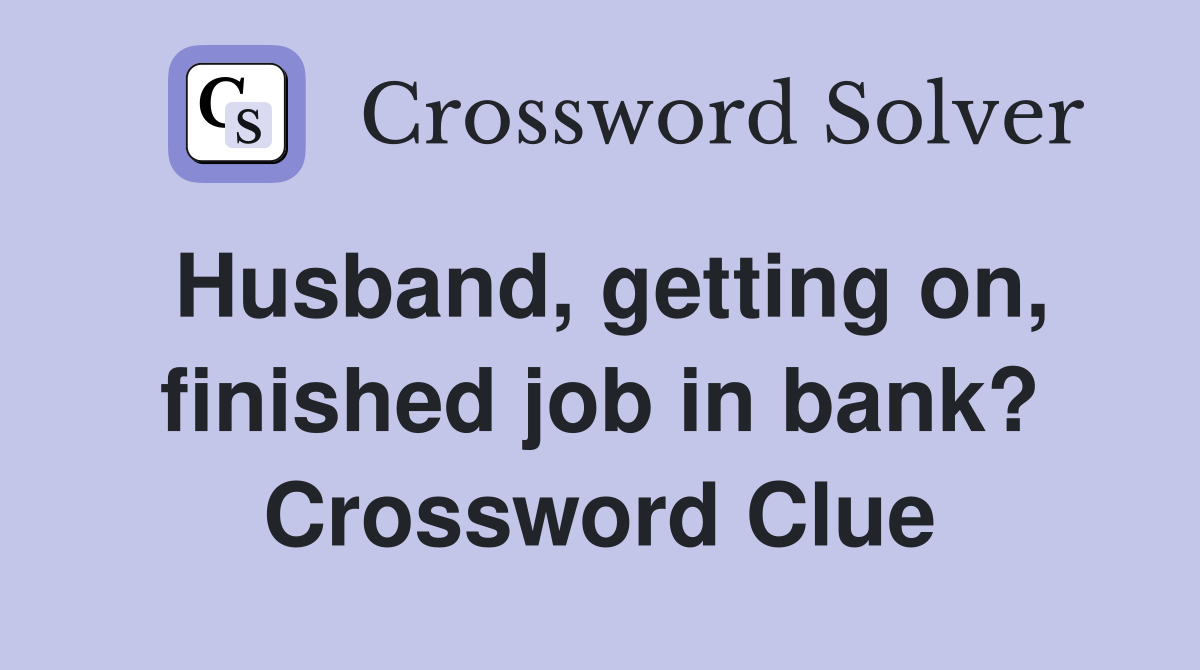 Husband, getting on, finished job in bank? Crossword Clue