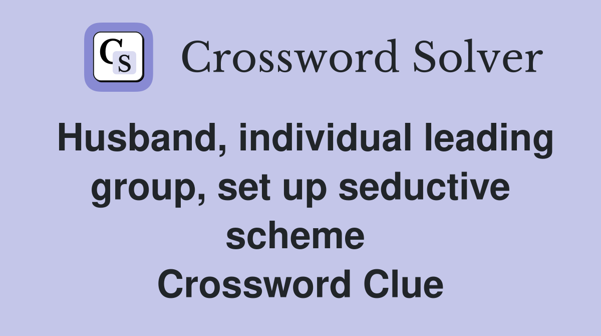 Husband, individual leading group, set up seductive scheme  Crossword Clue
