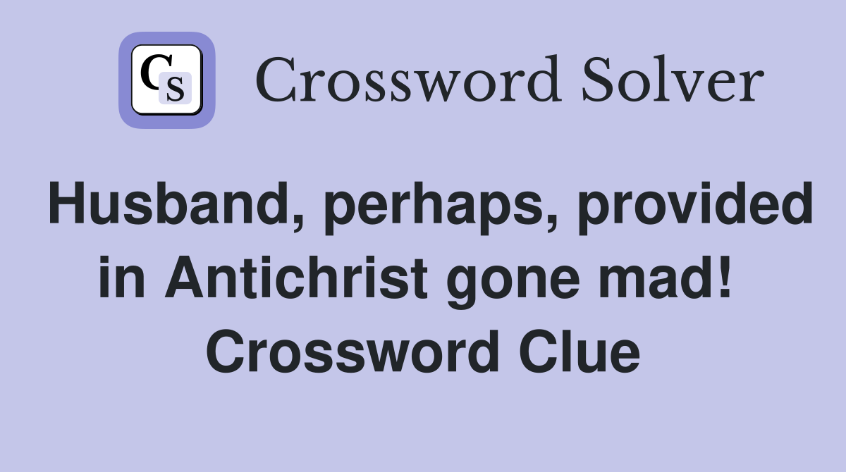 Husband, perhaps, provided in Antichrist gone mad!  Crossword Clue