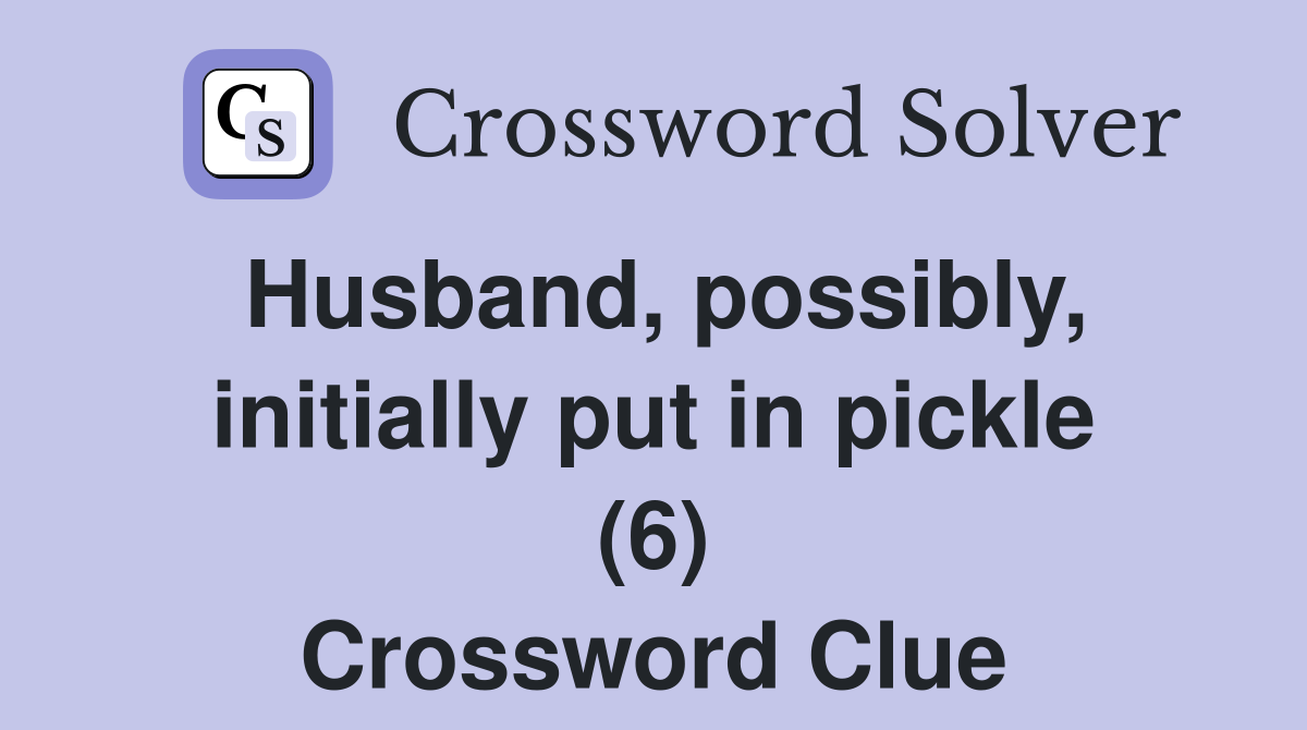 Husband, possibly, initially put in pickle (6) Crossword Clue