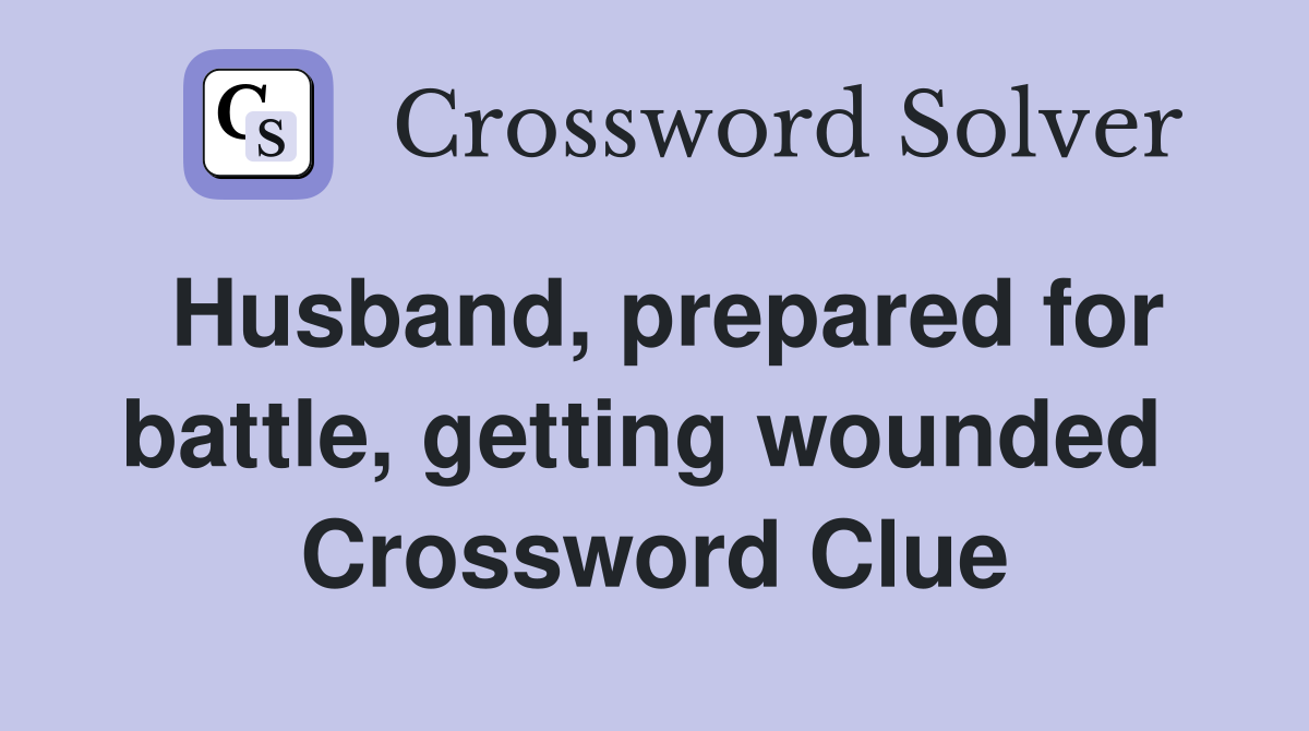 Husband, prepared for battle, getting wounded  Crossword Clue