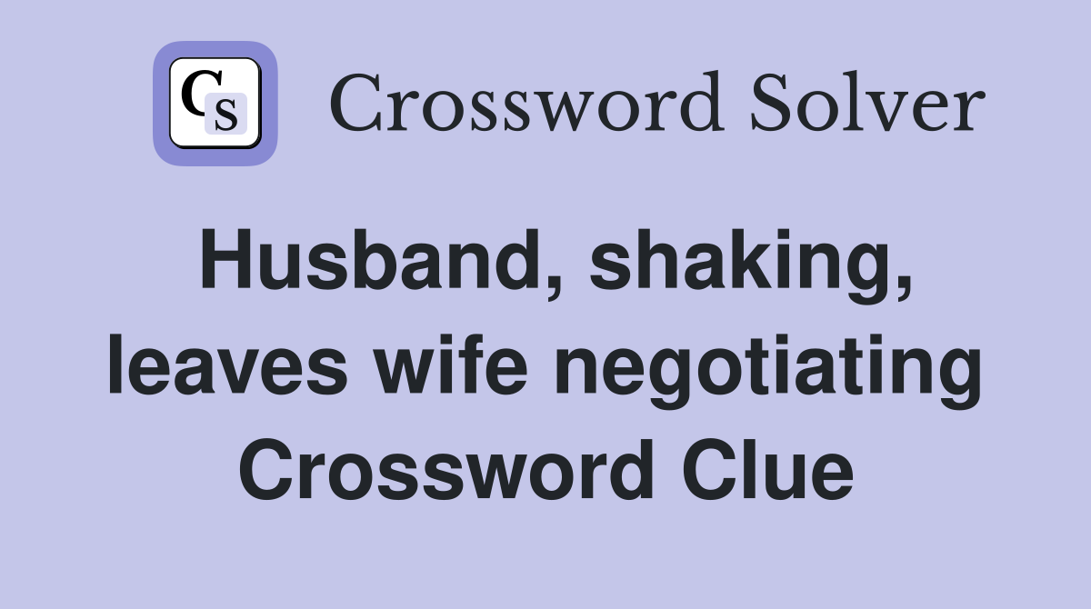 Husband, shaking, leaves wife negotiating Crossword Clue