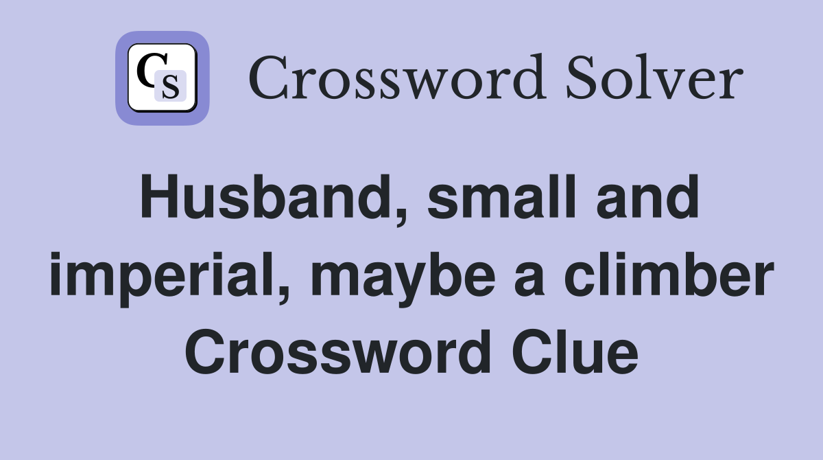 Husband, small and imperial, maybe a climber Crossword Clue