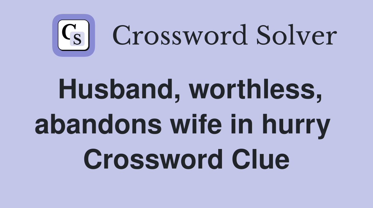 Husband, worthless, abandons wife in hurry  Crossword Clue