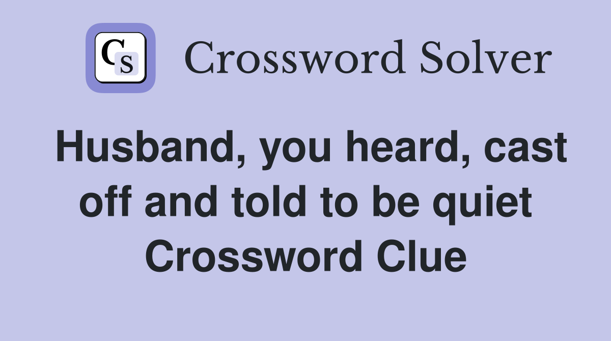 Husband, you heard, cast off and told to be quiet Crossword Clue