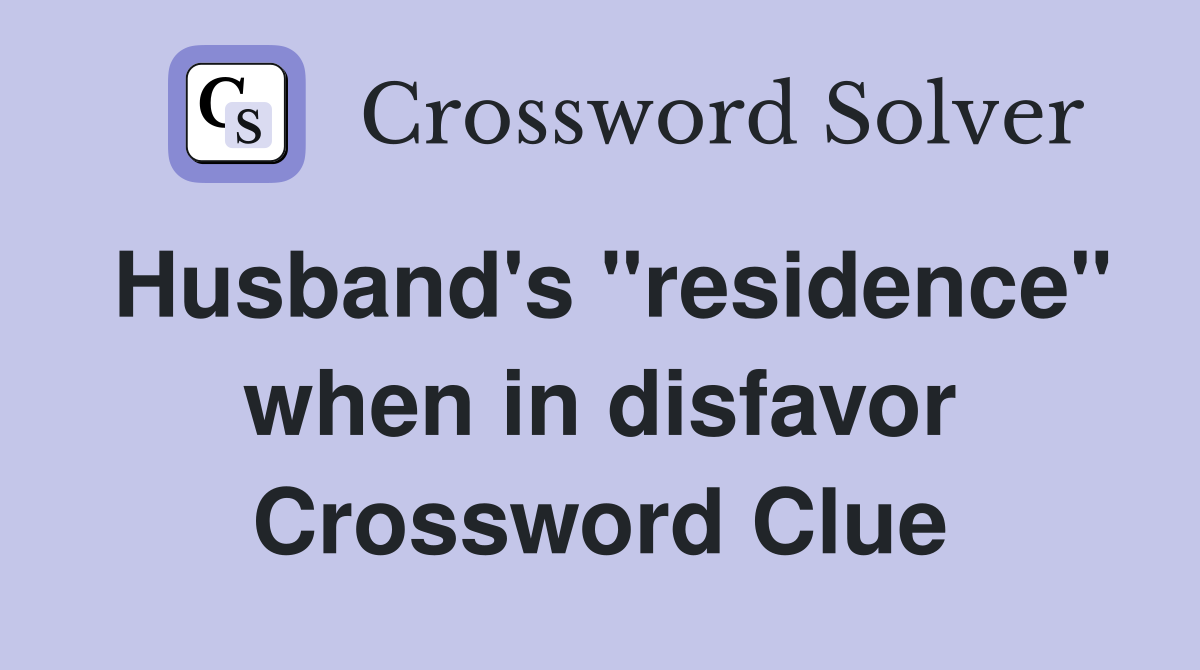 Husband's "residence" when in disfavor Crossword Clue