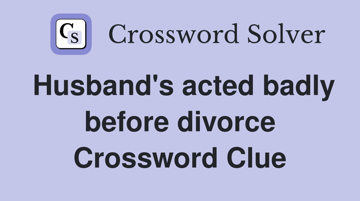 Husband's acted badly before divorce Crossword Clue
