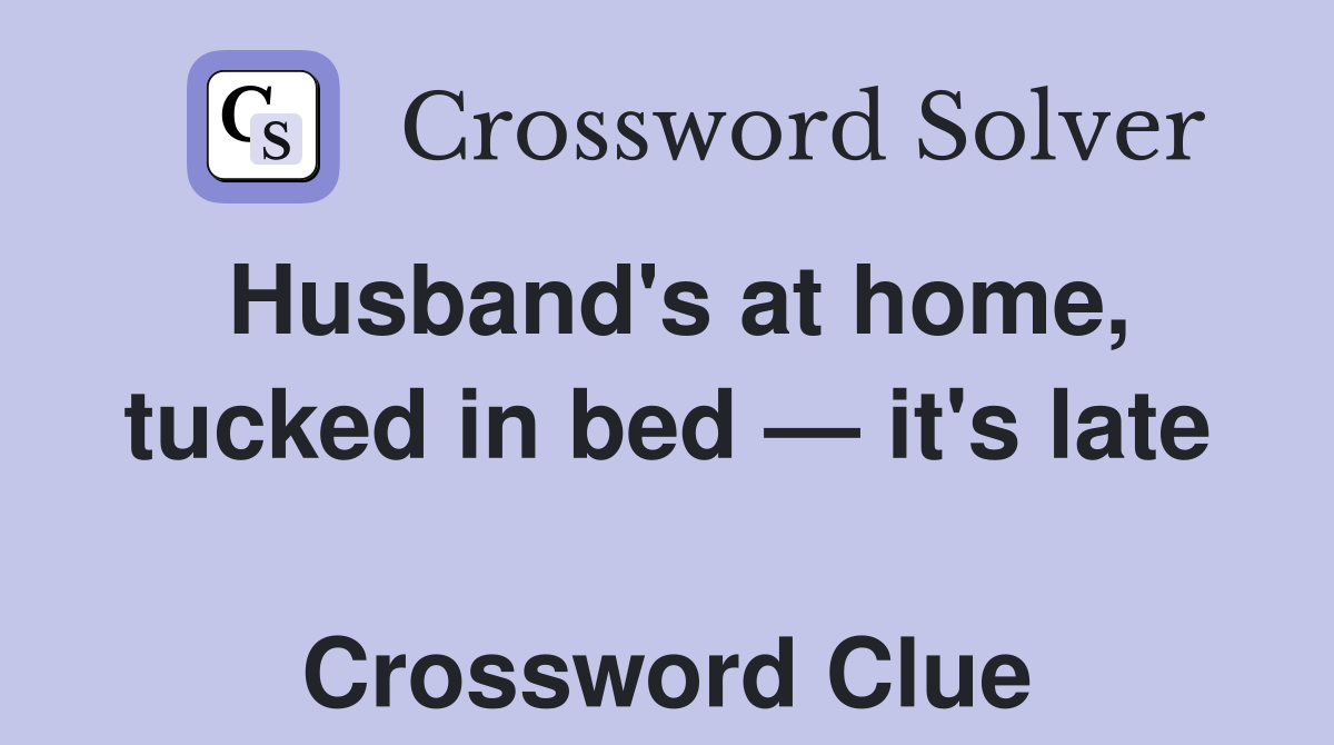 Husband's at home, tucked in bed — it's late  Crossword Clue