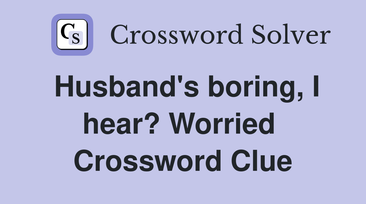 Husband's boring, I hear? Worried  Crossword Clue