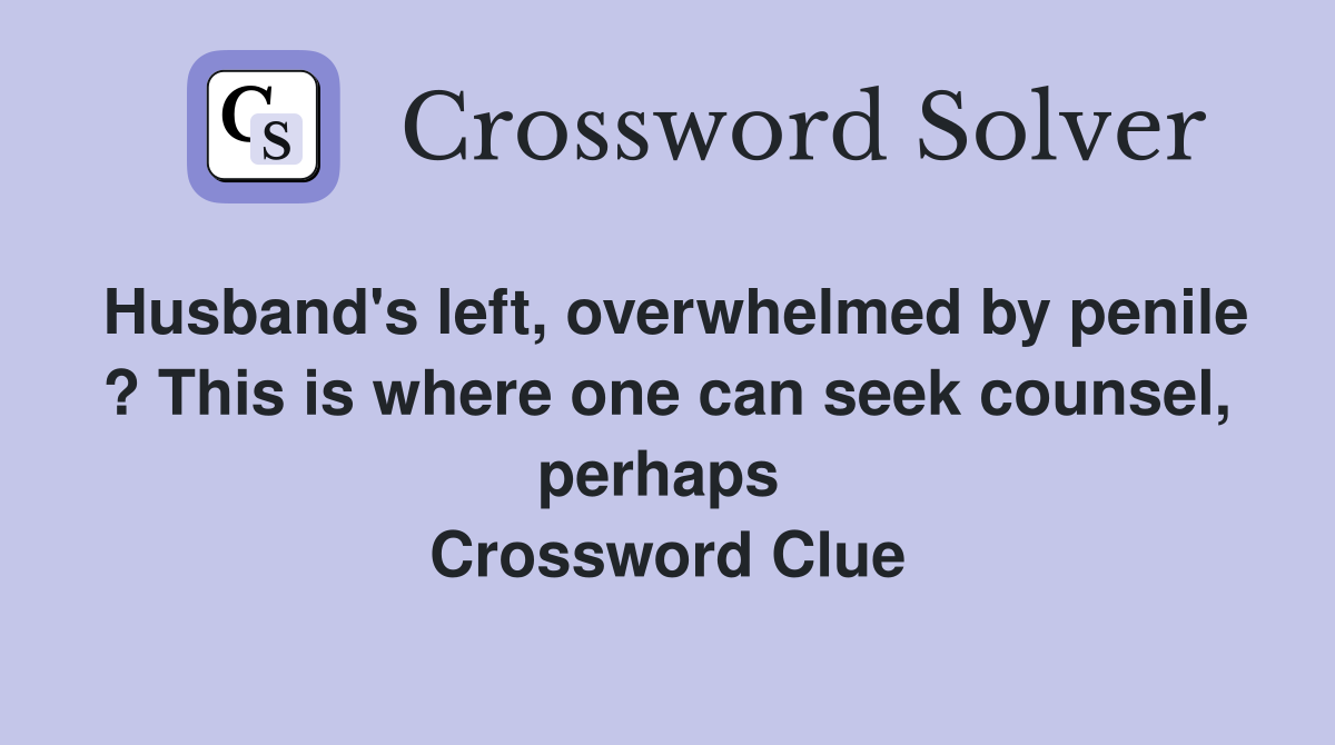 Husband's left, overwhelmed by penile ? This is where one can seek counsel, perhaps  Crossword Clue