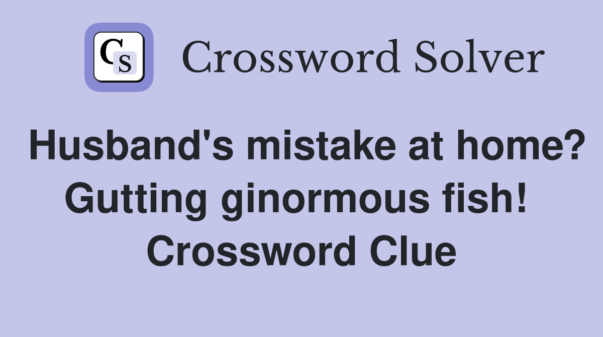 Husband's mistake at home? Gutting ginormous fish!  Crossword Clue