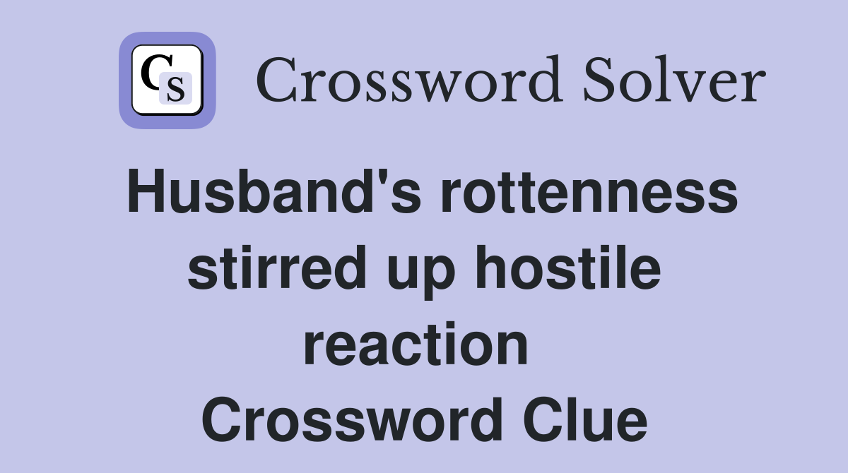 Husband's rottenness stirred up hostile reaction  Crossword Clue
