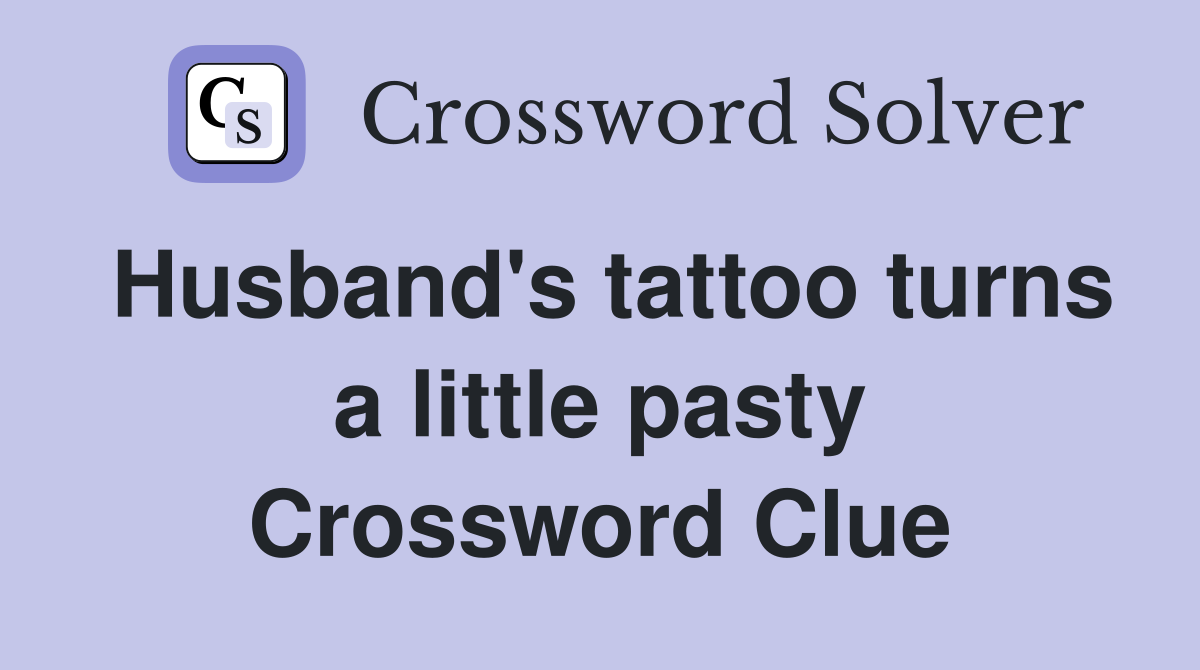 Husband's tattoo turns a little pasty Crossword Clue