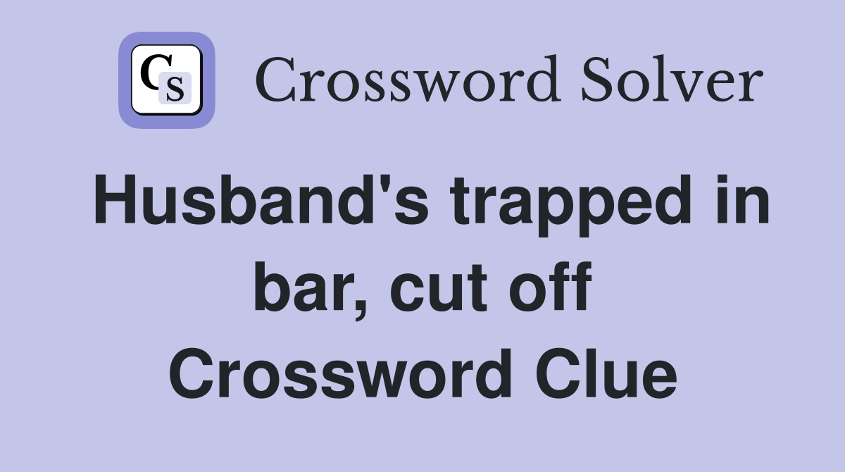 Husband's trapped in bar, cut off Crossword Clue