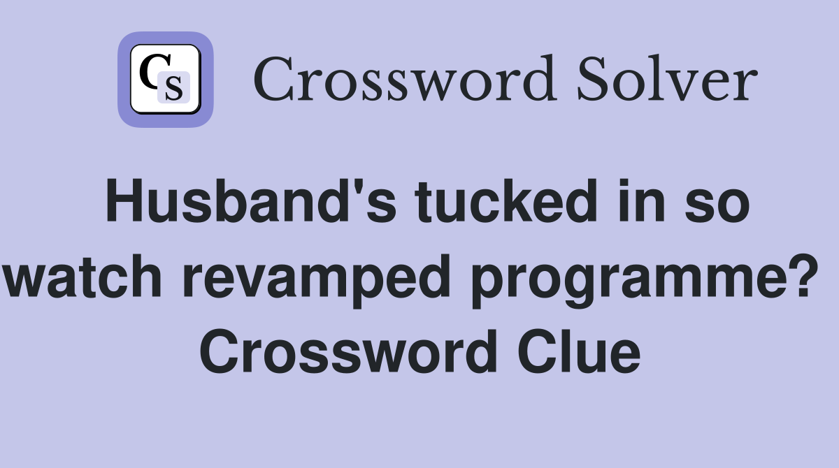 Husband's tucked in so watch revamped programme?  Crossword Clue