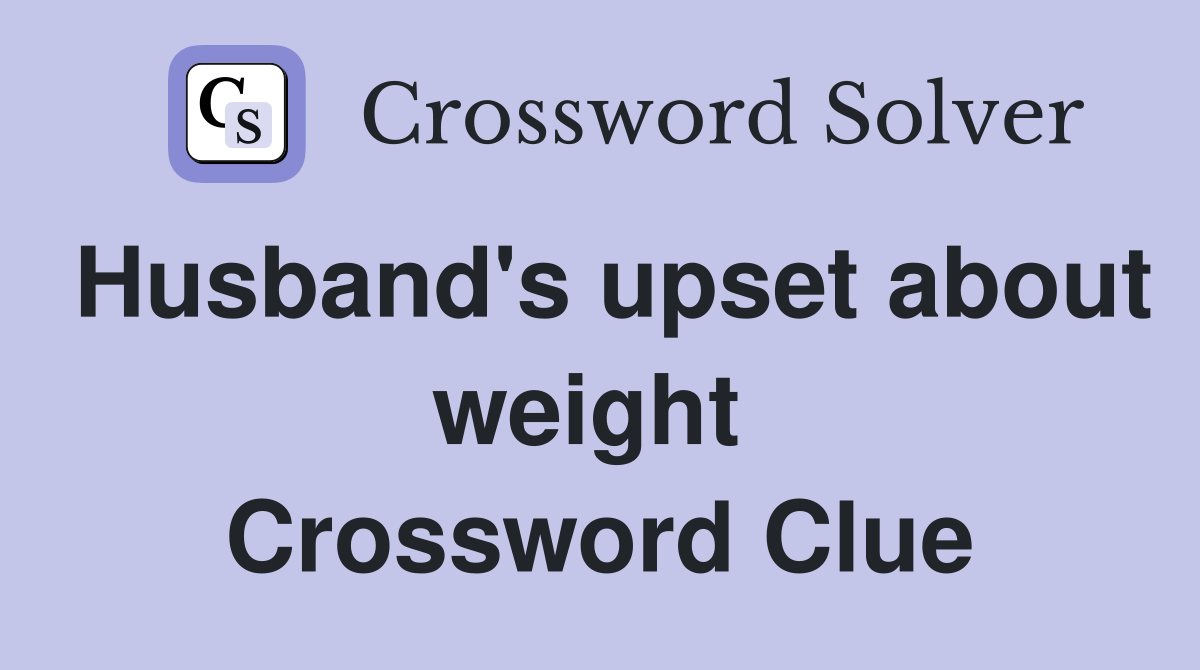 Husband's upset about weight  Crossword Clue