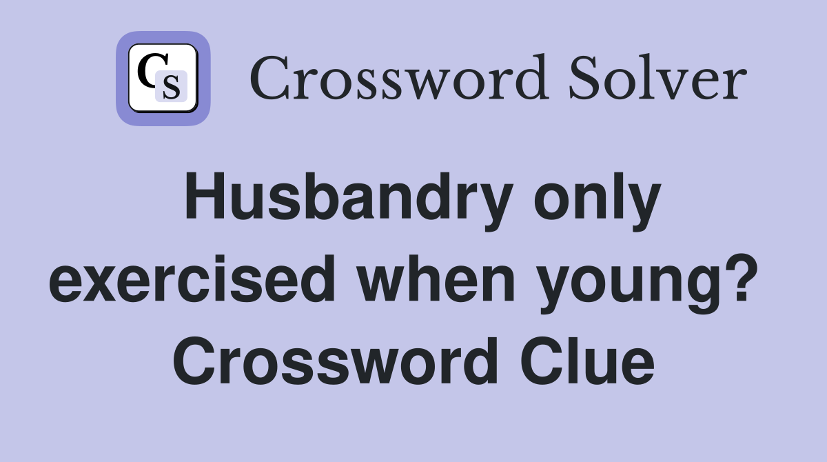 Husbandry only exercised when young?  Crossword Clue