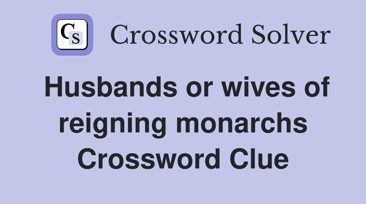 Husbands or wives of reigning monarchs Crossword Clue