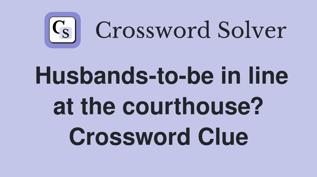 Husbands-to-be in line at the courthouse? Crossword Clue