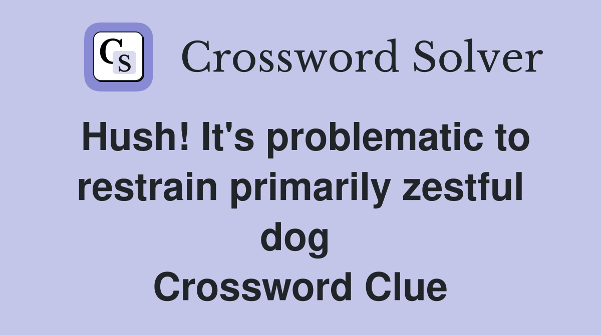 Hush! It's problematic to restrain primarily zestful dog  Crossword Clue