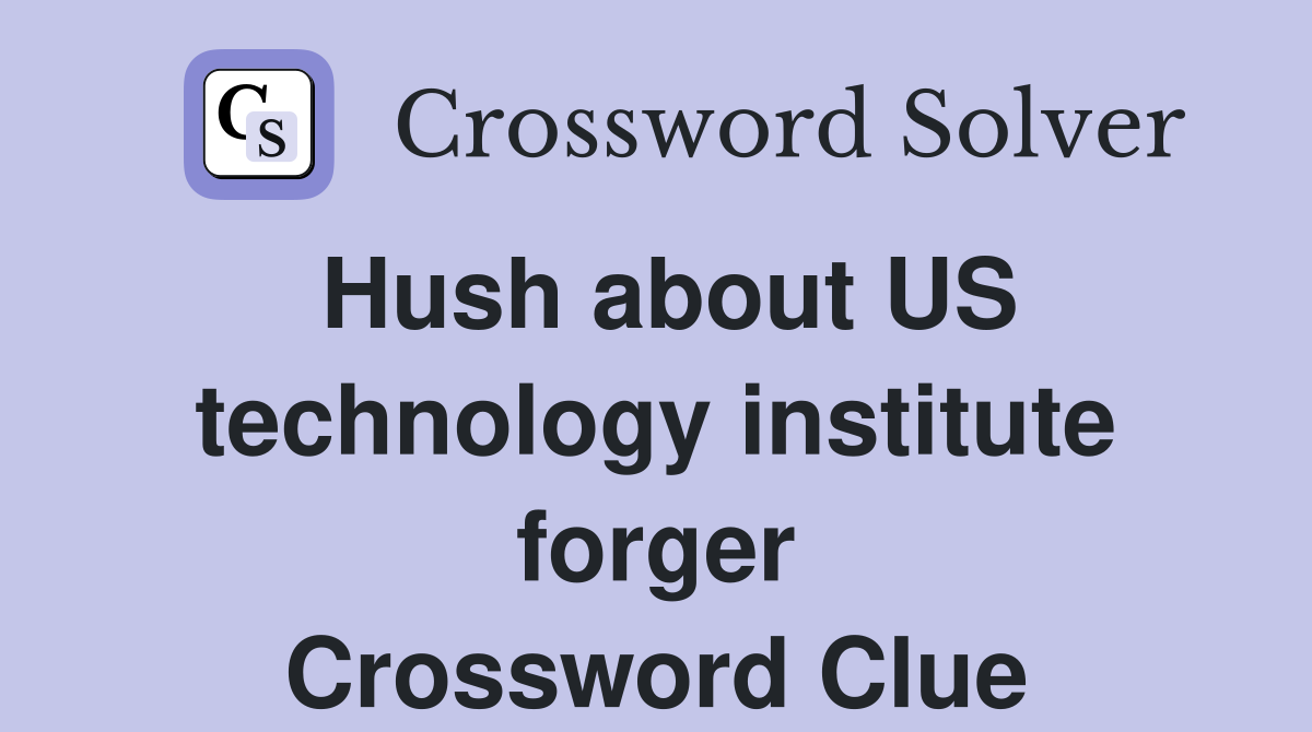 Hush about US technology institute forger Crossword Clue