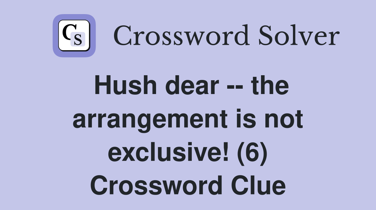 Hush dear -- the arrangement is not exclusive! (6) Crossword Clue