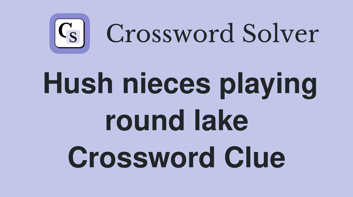 Hush nieces playing round lake Crossword Clue